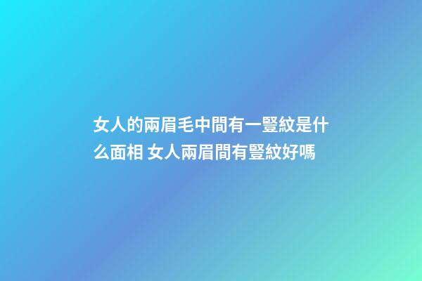女人的兩眉毛中間有一豎紋是什么面相 女人兩眉間有豎紋好嗎
